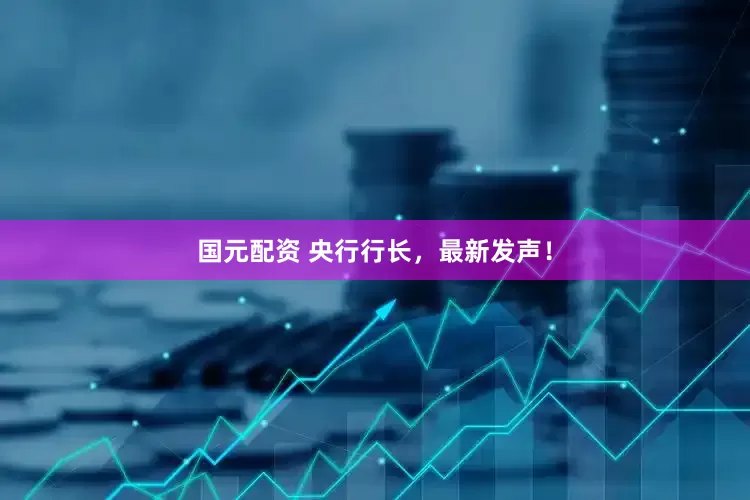 国元配资 央行行长，最新发声！