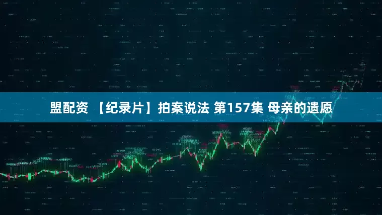 盟配资 【纪录片】拍案说法 第157集 母亲的遗愿