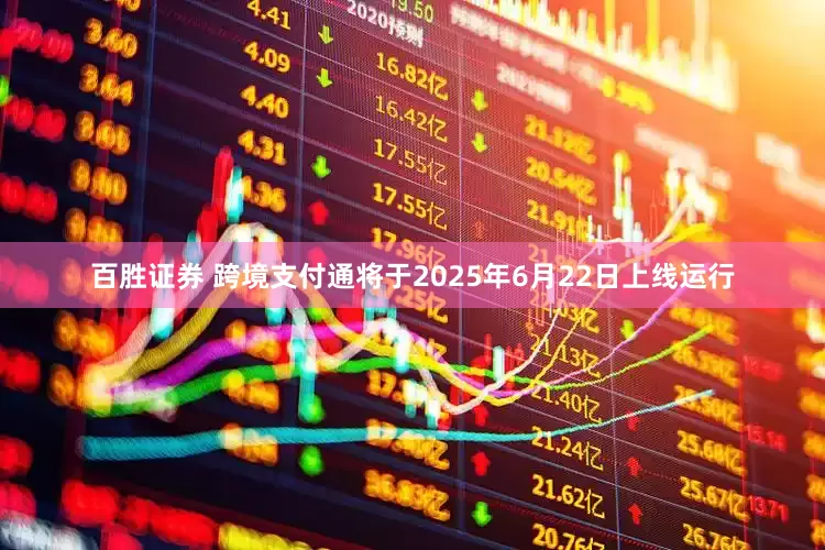 百胜证券 跨境支付通将于2025年6月22日上线运行