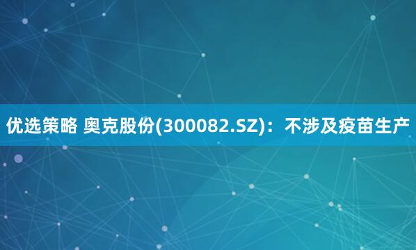 优选策略 奥克股份(300082.SZ)：不涉及疫苗生产