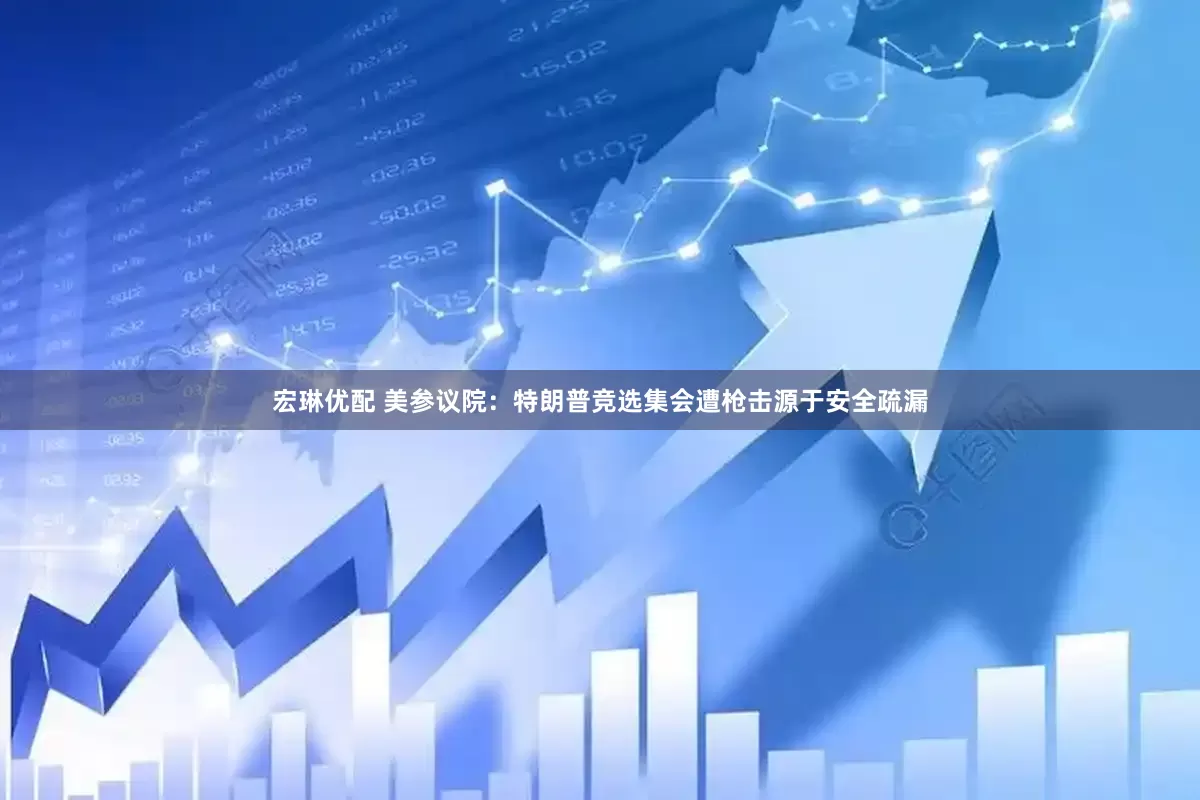 宏琳优配 美参议院：特朗普竞选集会遭枪击源于安全疏漏