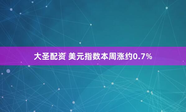 大圣配资 美元指数本周涨约0.7%