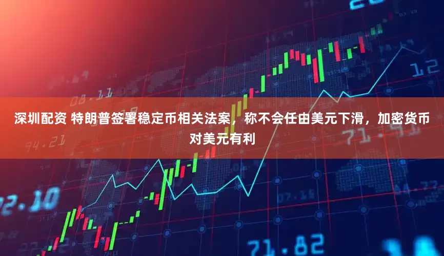 深圳配资 特朗普签署稳定币相关法案，称不会任由美元下滑，加密货币对美元有利