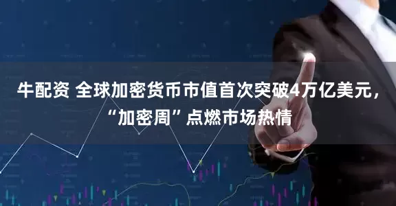 牛配资 全球加密货币市值首次突破4万亿美元，“加密周”点燃市场热情