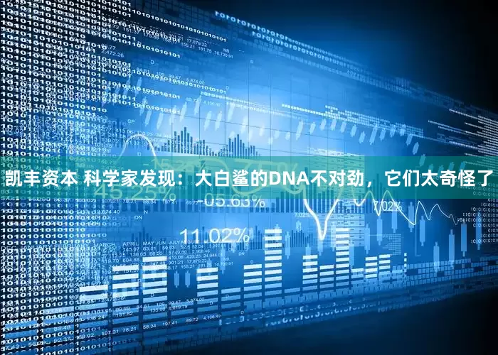 凯丰资本 科学家发现：大白鲨的DNA不对劲，它们太奇怪了