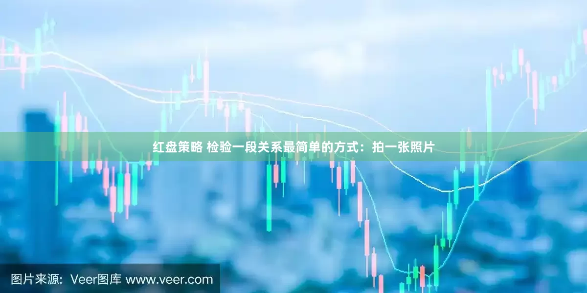 红盘策略 检验一段关系最简单的方式：拍一张照片