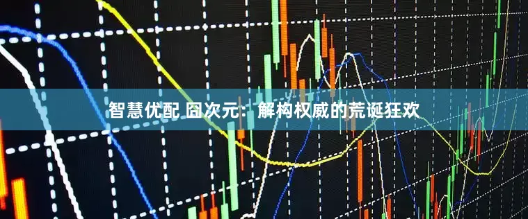 智慧优配 囧次元：解构权威的荒诞狂欢