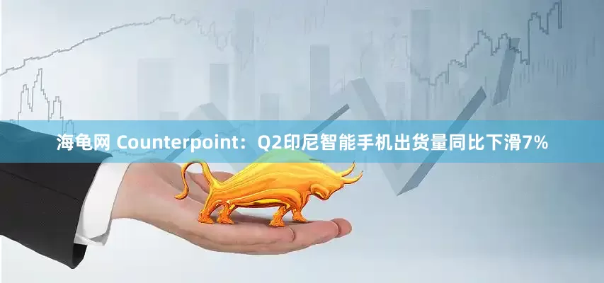 海龟网 Counterpoint：Q2印尼智能手机出货量同比下滑7%