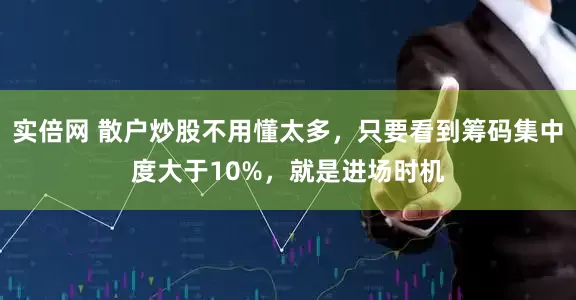 实倍网 散户炒股不用懂太多，只要看到筹码集中度大于10%，就是进场时机