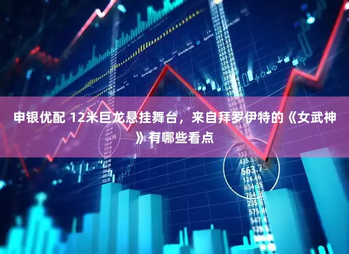 申银优配 12米巨龙悬挂舞台，来自拜罗伊特的《女武神》有哪些看点