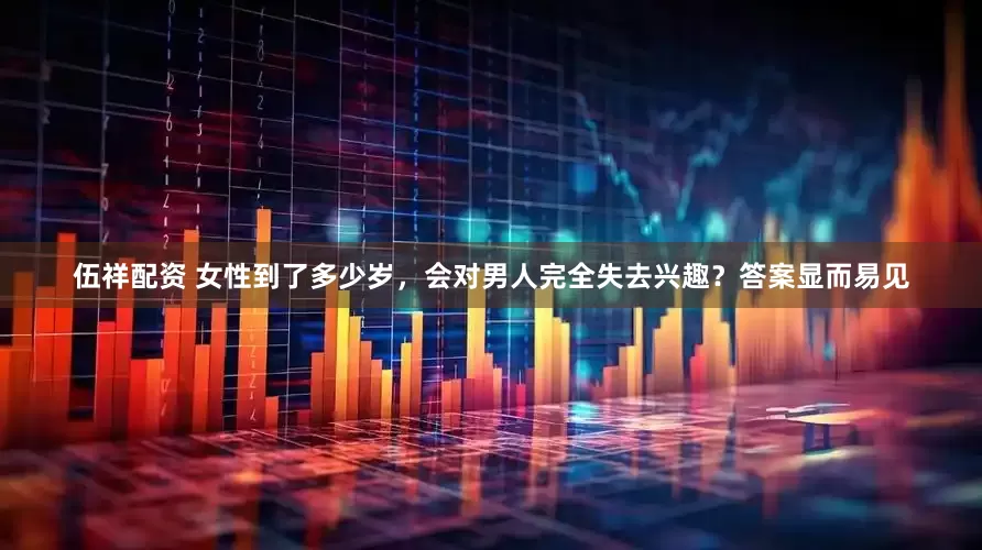 伍祥配资 女性到了多少岁，会对男人完全失去兴趣？答案显而易见