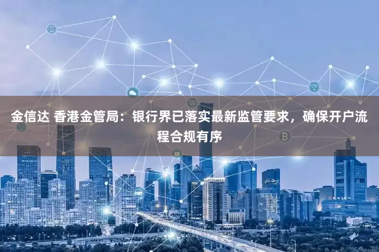 金信达 香港金管局：银行界已落实最新监管要求，确保开户流程合规有序
